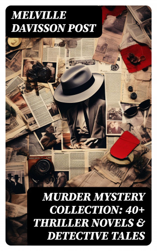 Melville Davisson Post: Murder Mystery Collection: 40+ Thriller Novels & Detective Tales