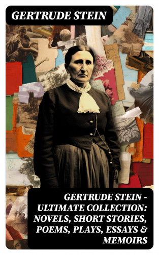 Gertrude Stein: Gertrude Stein - Ultimate Collection: Novels, Short Stories, Poems, Plays, Essays & Memoirs