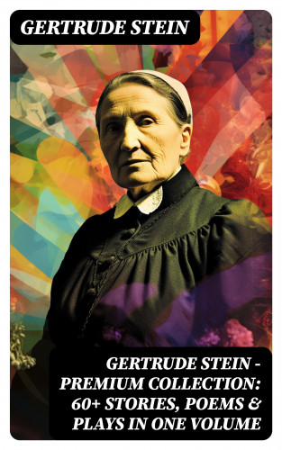 Gertrude Stein: Gertrude Stein - Premium Collection: 60+ Stories, Poems & Plays in One Volume