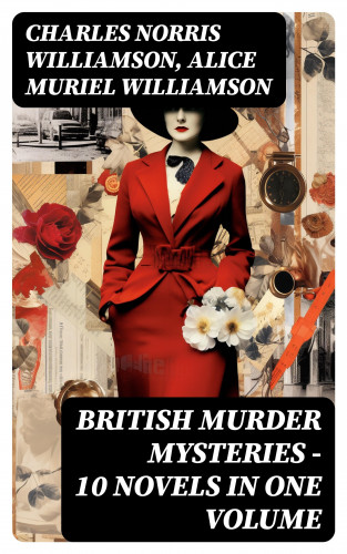 Charles Norris Williamson, Alice Muriel Williamson: British Murder Mysteries – 10 Novels in One Volume