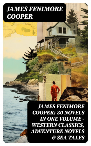 James Fenimore Cooper: James Fenimore Cooper: 30 Novels in One Volume - Western Classics, Adventure Novels & Sea Tales