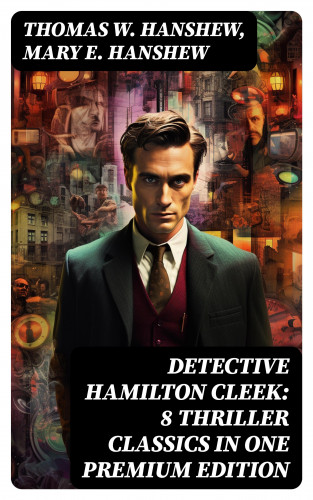Thomas W. Hanshew, Mary E. Hanshew: Detective Hamilton Cleek: 8 Thriller Classics in One Premium Edition