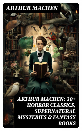 Arthur Machen: Arthur Machen: 30+ Horror Classics, Supernatural Mysteries & Fantasy Books