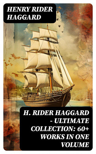 Henry Rider Haggard: H. Rider Haggard - Ultimate Collection: 60+ Works in One Volume