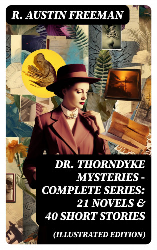 R. Austin Freeman: Dr. Thorndyke Mysteries – Complete Series: 21 Novels & 40 Short Stories (Illustrated Edition)