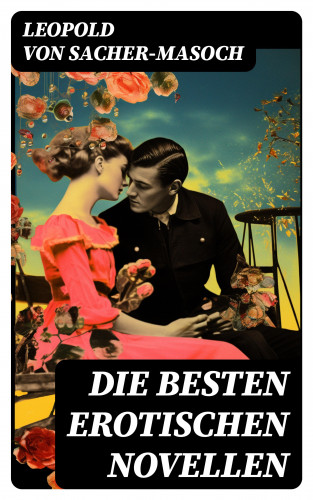 Leopold von Sacher-Masoch: Die besten erotischen Novellen