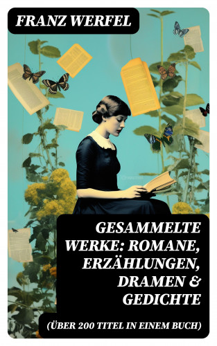 Franz Werfel: Gesammelte Werke: Romane, Erzählungen, Dramen & Gedichte (Über 200 Titel in einem Buch)