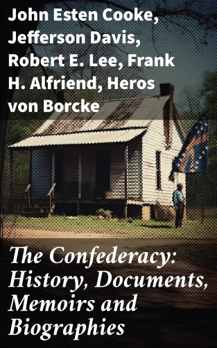 John Esten Cooke, Jefferson Davis, Robert E. Lee, Frank H. Alfriend, Heros von Borcke: The Confederacy: History, Documents, Memoirs and Biographies