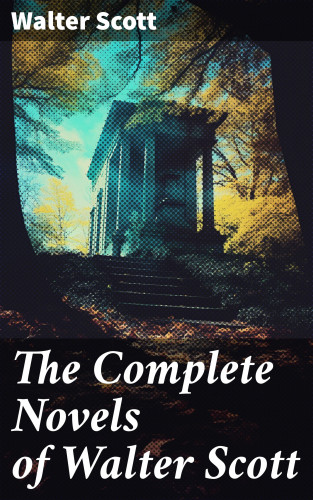 Walter Scott: The Complete Novels of Walter Scott
