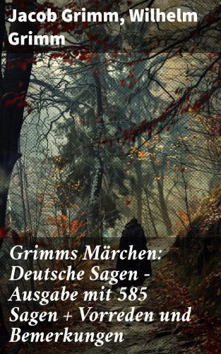 Jacob Grimm, Wilhelm Grimm: Grimms Märchen: Deutsche Sagen - Ausgabe mit 585 Sagen + Vorreden und Bemerkungen