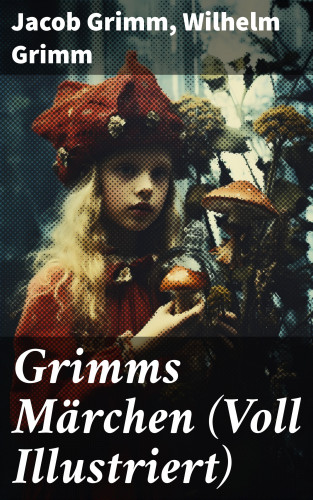 Jacob Grimm, Wilhelm Grimm: Grimms Märchen (Voll Illustriert)