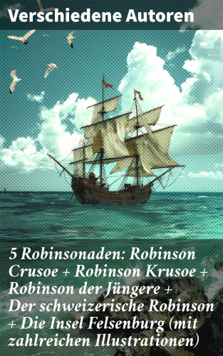 Ludwig Tieck, Daniel Defoe, Johann David Wyss, Joachim Heinrich Campe, Johann Karl Wezel, Johann Gottfried Schnabel: 5 Robinsonaden: Robinson Crusoe + Robinson Krusoe + Robinson der Jüngere + Der schweizerische Robinson + Die Insel Felsenburg (mit zahlreichen Illustrationen)