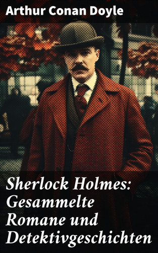 Arthur Conan Doyle: Sherlock Holmes: Gesammelte Romane und Detektivgeschichten