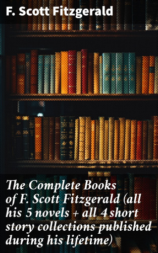 F. Scott Fitzgerald: The Complete Books of F. Scott Fitzgerald (all his 5 novels + all 4 short story collections published during his lifetime)