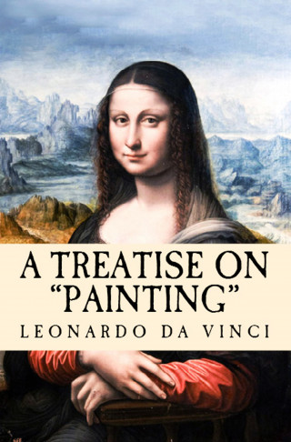 Leonardo Da Vinci, John Francis Rigaud, John Sidney Hawkins: A Treatise on Painting