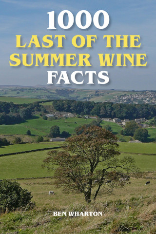 Ben Wharton: 1000 Last of the Summer Wine Facts