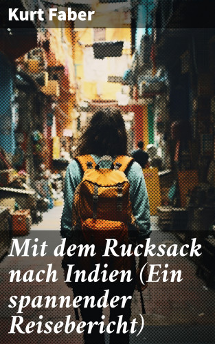 Kurt Faber: Mit dem Rucksack nach Indien (Ein spannender Reisebericht)