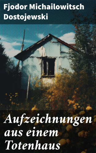 Fjodor Michailowitsch Dostojewski: Aufzeichnungen aus einem Totenhaus