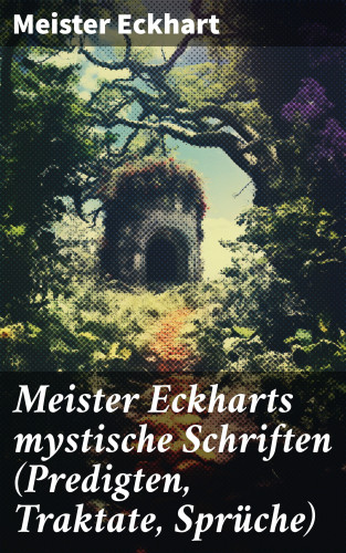 Meister Eckhart: Meister Eckharts mystische Schriften (Predigten, Traktate, Sprüche)