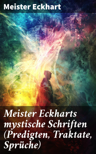 Meister Eckhart: Meister Eckharts mystische Schriften (Predigten, Traktate, Sprüche)