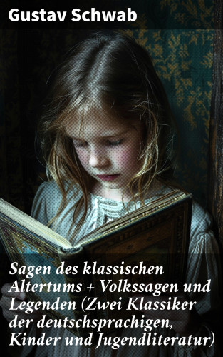 Gustav Schwab: Sagen des klassischen Altertums + Volkssagen und Legenden (Zwei Klassiker der deutschsprachigen, Kinder und Jugendliteratur)