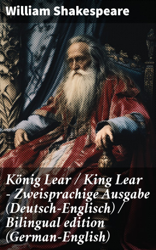 William Shakespeare: König Lear / King Lear - Zweisprachige Ausgabe (Deutsch-Englisch) / Bilingual edition (German-English)