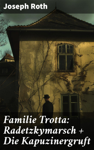 Joseph Roth: Familie Trotta: Radetzkymarsch + Die Kapuzinergruft