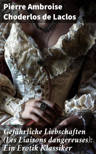 Pierre Ambroise Choderlos de Laclos: Gefährliche Liebschaften (Les Liaisons dangereuses): Ein Erotik Klassiker