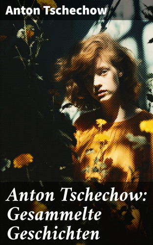 Anton Tschechow: Anton Tschechow: Gesammelte Geschichten