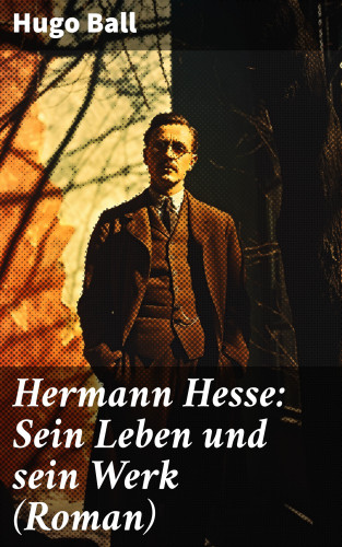 Hugo Ball: Hermann Hesse: Sein Leben und sein Werk (Roman)