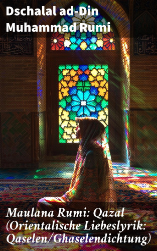Dschalal ad-Din Muhammad Rumi: Maulana Rumi: Qazal (Orientalische Liebeslyrik: Qaselen/Ghaselendichtung)
