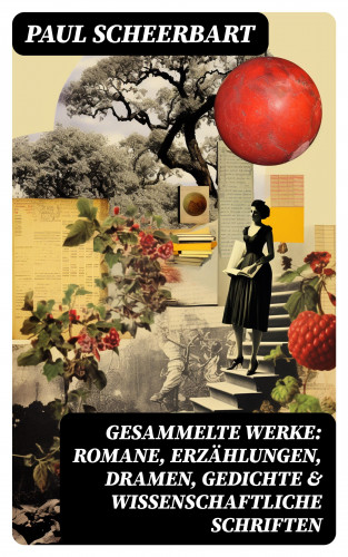 Paul Scheerbart: Gesammelte Werke: Romane, Erzählungen, Dramen, Gedichte & Wissenschaftliche Schriften