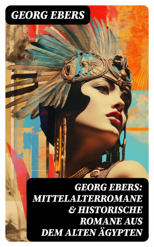 Georg Ebers: Georg Ebers: Mittelalterromane & Historische Romane aus dem alten Ägypten