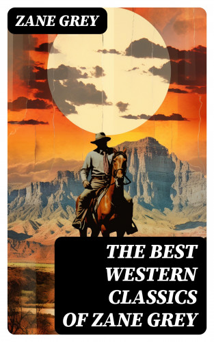Zane Grey: The Best Western Classics of Zane Grey