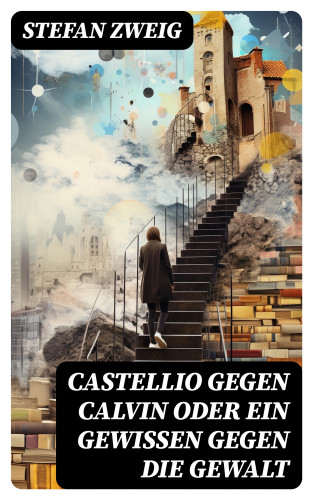 Stefan Zweig: Castellio gegen Calvin oder Ein Gewissen gegen die Gewalt