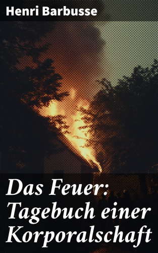 Henri Barbusse: Das Feuer: Tagebuch einer Korporalschaft