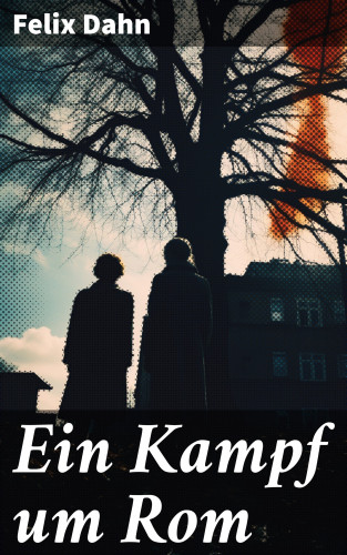 Felix Dahn: Ein Kampf um Rom