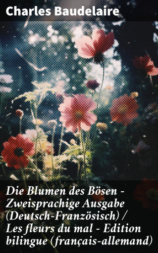 Charles Baudelaire: Die Blumen des Bösen - Zweisprachige Ausgabe (Deutsch-Französisch) / Les fleurs du mal - Edition bilingue (français-allemand)