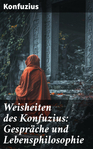 Konfuzius: Weisheiten des Konfuzius: Gespräche und Lebensphilosophie