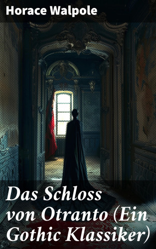 Horace Walpole: Das Schloss von Otranto (Ein Gothic Klassiker)