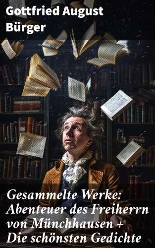 Gottfried August Bürger: Gesammelte Werke: Abenteuer des Freiherrn von Münchhausen + Die schönsten Gedichte