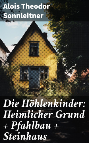 Alois Theodor Sonnleitner: Die Höhlenkinder: Heimlicher Grund + Pfahlbau + Steinhaus