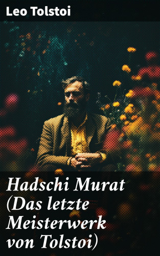 Leo Tolstoi: Hadschi Murat (Das letzte Meisterwerk von Tolstoi)