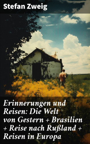 Stefan Zweig: Erinnerungen und Reisen: Die Welt von Gestern + Brasilien + Reise nach Rußland + Reisen in Europa