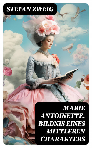 Stefan Zweig: Marie Antoinette. Bildnis eines mittleren Charakters