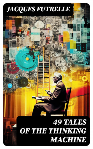 Jacques Futrelle: 49 Tales of The Thinking Machine