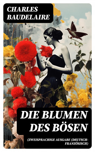 Charles Baudelaire: Die Blumen des Bösen (Zweisprachige Ausgabe (Deutsch-Französisch)