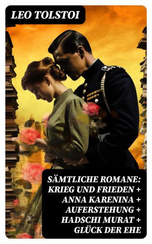 Leo Tolstoi: Sämtliche Romane: Krieg und Frieden + Anna Karenina + Auferstehung + Hadschi Murat + Glück der Ehe