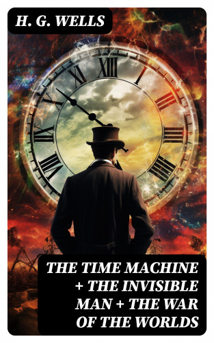 H. G. Wells: The Time Machine + The Invisible Man + The War of the Worlds