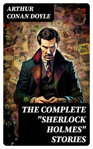 Arthur Conan Doyle: The Complete "Sherlock Holmes" Stories
